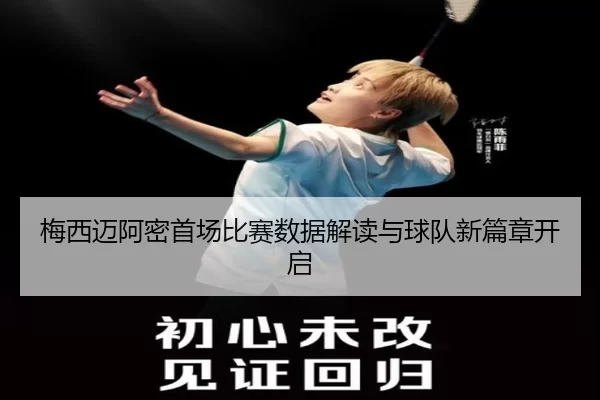 梅西迈阿密首场比赛数据解读与球队新篇章开启