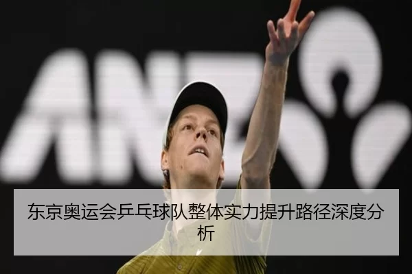 东京奥运会乒乓球队整体实力提升路径深度分析