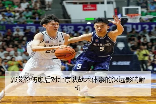 郭艾伦伤愈后对北京队战术体系的深远影响解析