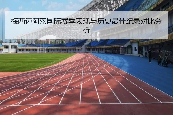 梅西迈阿密国际赛季表现与历史最佳纪录对比分析