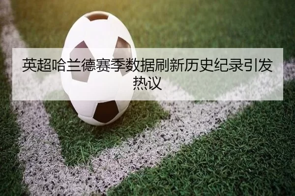 英超哈兰德赛季数据刷新历史纪录引发热议