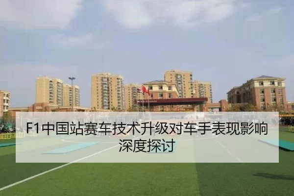 F1中国站赛车技术升级对车手表现影响深度探讨