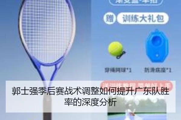 郭士强季后赛战术调整如何提升广东队胜率的深度分析