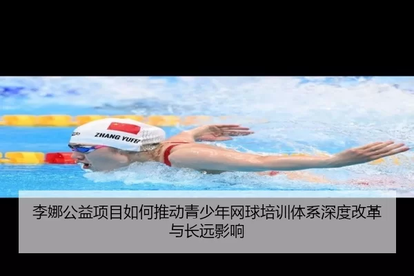 李娜公益项目如何推动青少年网球培训体系深度改革与长远影响