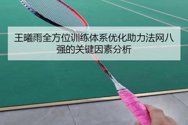 王曦雨全方位训练体系优化助力法网八强的关键因素分析