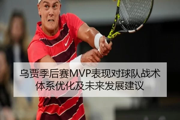 乌贾季后赛MVP表现对球队战术体系优化及未来发展建议