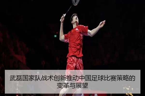 武磊国家队战术创新推动中国足球比赛策略的变革与展望
